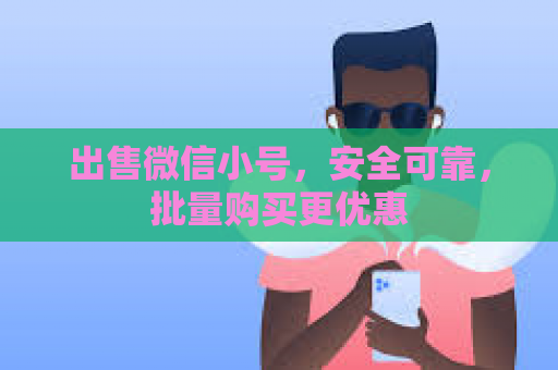 出售微信小号，安全可靠，批量购买更优惠