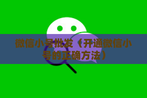微信小号批发（开通微信小号的正确方法）