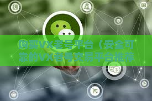 购买VX老号平台（安全可靠的VX老号交易平台推荐）
