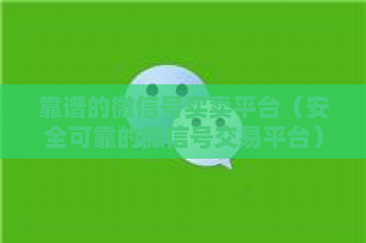 靠谱的微信号买卖平台（安全可靠的微信号交易平台）