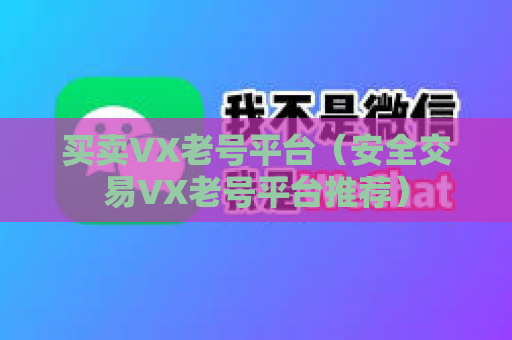 买卖VX老号平台（安全交易VX老号平台推荐）