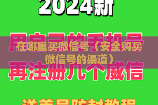 在哪里买微信号（安全购买微信号的渠道）