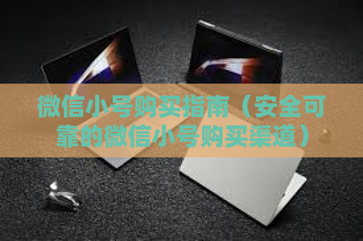 微信小号购买指南（安全可靠的微信小号购买渠道）