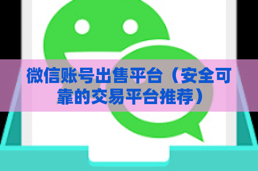 微信账号出售平台（安全可靠的交易平台推荐）