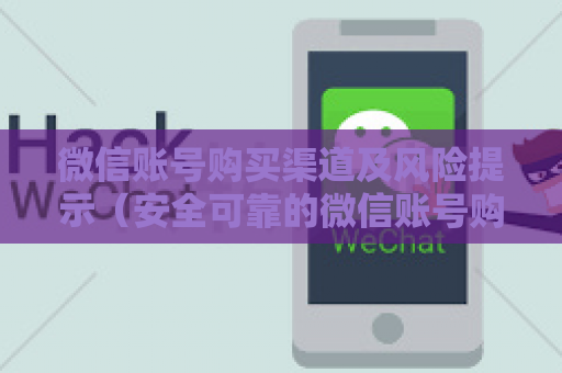 微信账号购买渠道及风险提示（安全可靠的微信账号购买方法）