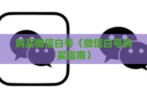 购买微信白号（微信白号购买指南）