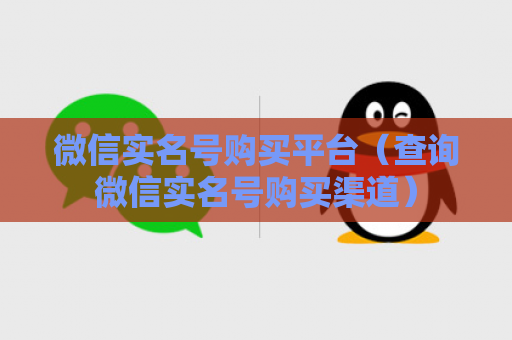 微信实名号购买平台（查询微信实名号购买渠道）