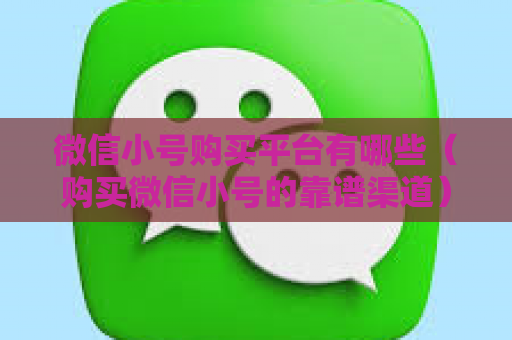 微信小号购买平台有哪些（购买微信小号的靠谱渠道）