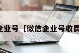 微信企业号【微信企业号收费标准】