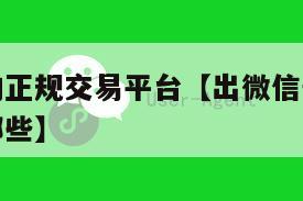 出微信号的正规交易平台【出微信号的正规交易平台有哪些】