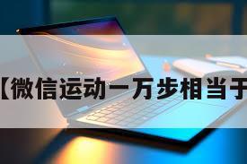 微信运动【微信运动一万步相当于多少公里】