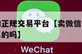 卖微信号的正规交易平台【卖微信号的正规交易平台是真的吗】
