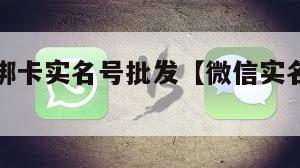 微信活跃绑卡实名号批发【微信实名认证卡号大全】