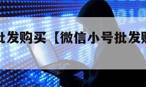 微信小号批发购买【微信小号批发购买是真的吗】