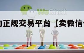 卖微信号的正规交易平台【卖微信号的是真的吗】