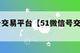 51微信号交易平台【51微信号交易平台怎么找到】