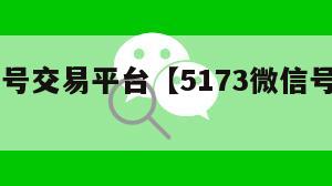 51微信号交易平台【5173微信号交易网】