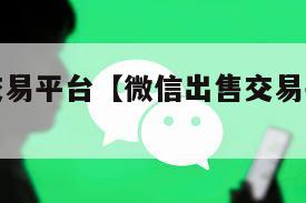 微信出售交易平台【微信出售交易平台有哪些】