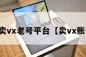 买卖vx老号平台【卖vx账号】