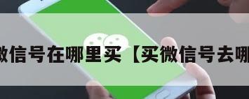 买微信号在哪里买【买微信号去哪买】