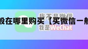买微信一般在哪里购买【买微信一般在哪里购买东西】