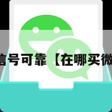 哪里买微信号可靠【在哪买微信号便宜】